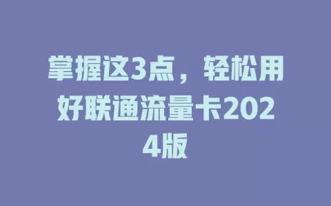 掌握这3点，轻松用好联通流量卡2024版