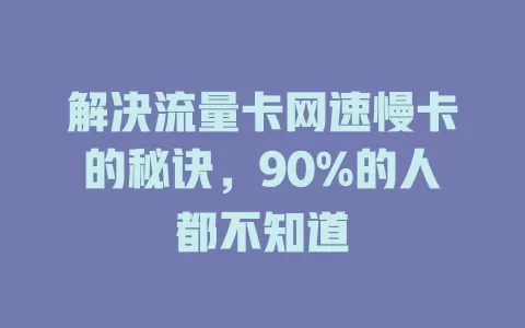 解决流量卡网速慢卡的秘诀，90%的人都不知道