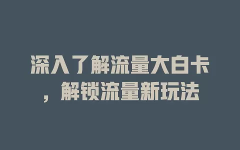 深入了解流量大白卡，解锁流量新玩法