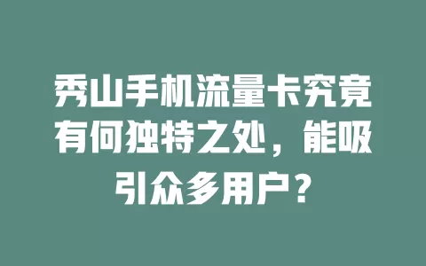 秀山手机流量卡究竟有何独特之处，能吸引众多用户？