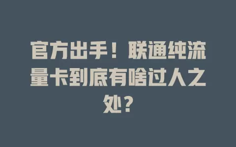 官方出手！联通纯流量卡到底有啥过人之处？