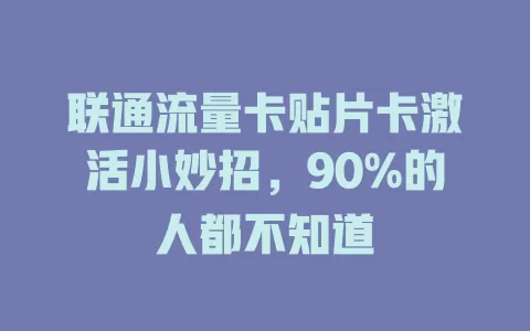 联通流量卡贴片卡激活小妙招，90%的人都不知道