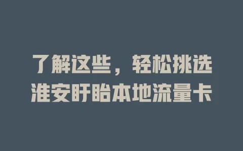 了解这些，轻松挑选淮安盱眙本地流量卡