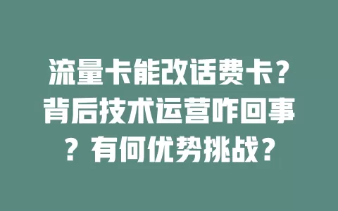 流量卡能改话费卡？背后技术运营咋回事？有何优势挑战？