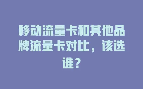 移动流量卡和其他品牌流量卡对比，该选谁？