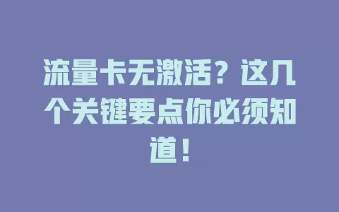 流量卡无激活？这几个关键要点你必须知道！