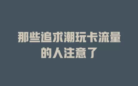 那些追求潮玩卡流量的人注意了