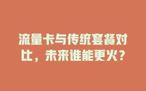 流量卡与传统套餐对比，未来谁能更火？