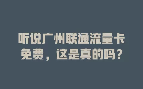 听说广州联通流量卡免费，这是真的吗？