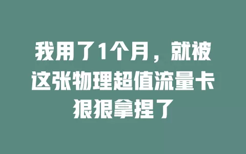 我用了1个月，就被这张物理超值流量卡狠狠拿捏了