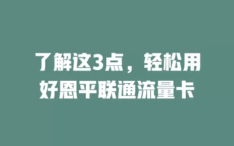 了解这3点，轻松用好恩平联通流量卡