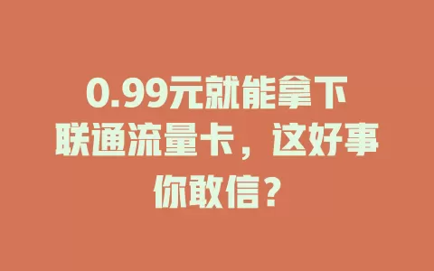 0.99元就能拿下联通流量卡，这好事你敢信？