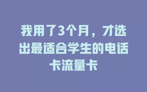 我用了3个月，才选出最适合学生的电话卡流量卡
