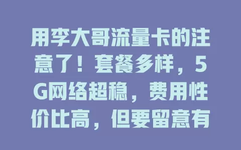 用李大哥流量卡的注意了！套餐多样，5G网络超稳，费用性价比高，但要留意有效期等细节