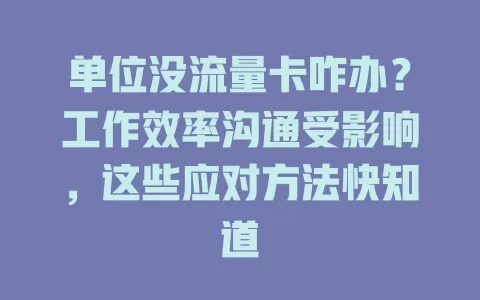 单位没流量卡咋办？工作效率沟通受影响，这些应对方法快知道