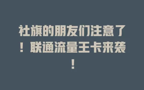 社旗的朋友们注意了！联通流量王卡来袭！