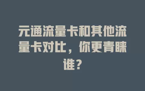 元通流量卡和其他流量卡对比，你更青睐谁？