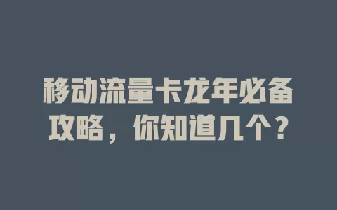移动流量卡龙年必备攻略，你知道几个？