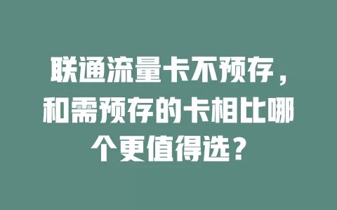 联通流量卡不预存，和需预存的卡相比哪个更值得选？