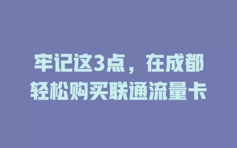 牢记这3点，在成都轻松购买联通流量卡