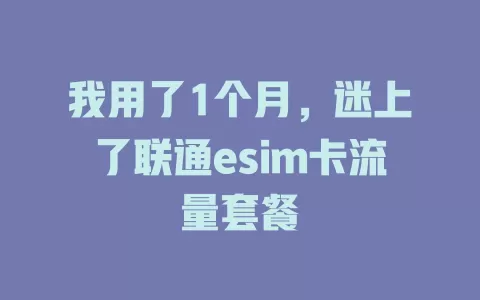 我用了1个月，迷上了联通esim卡流量套餐