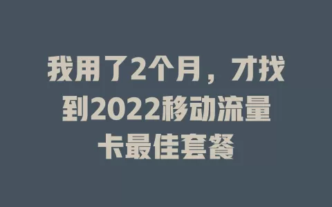 我用了2个月，才找到2022移动流量卡最佳套餐