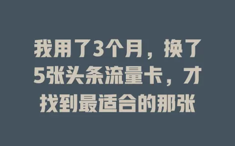 我用了3个月，换了5张头条流量卡，才找到最适合的那张