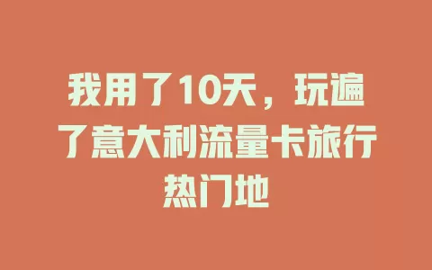 我用了10天，玩遍了意大利流量卡旅行热门地