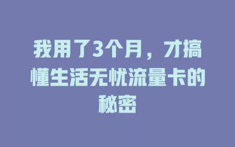 我用了3个月，才搞懂生活无忧流量卡的秘密