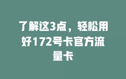 了解这3点，轻松用好172号卡官方流量卡