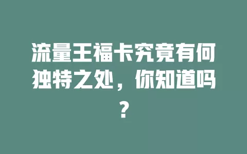 流量王福卡究竟有何独特之处，你知道吗？
