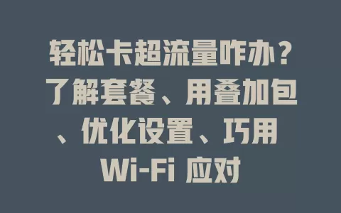 轻松卡超流量咋办？了解套餐、用叠加包、优化设置、巧用 Wi-Fi 应对
