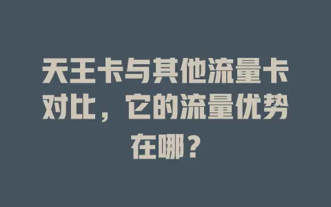 天王卡与其他流量卡对比，它的流量优势在哪？