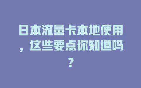 日本流量卡本地使用，这些要点你知道吗？