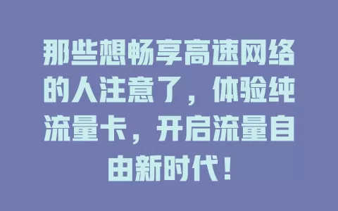 那些想畅享高速网络的人注意了，体验纯流量卡，开启流量自由新时代！