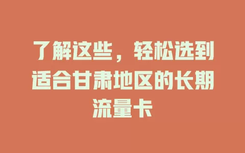 了解这些，轻松选到适合甘肃地区的长期流量卡