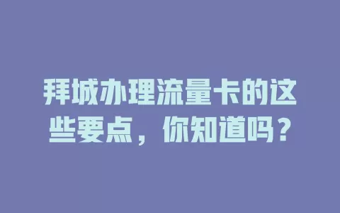 拜城办理流量卡的这些要点，你知道吗？