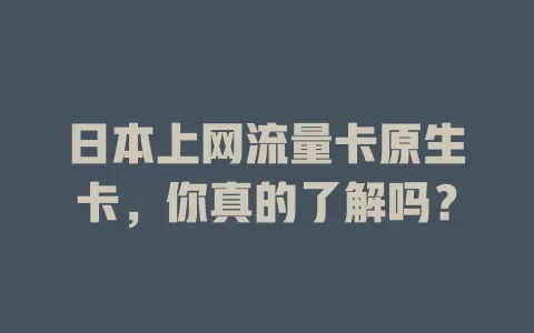日本上网流量卡原生卡，你真的了解吗？