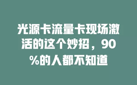 光源卡流量卡现场激活的这个妙招，90%的人都不知道