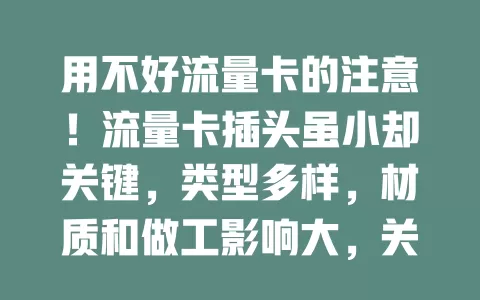 用不好流量卡的注意！流量卡插头虽小却关键，类型多样，材质和做工影响大，关注各方面才能畅享网络