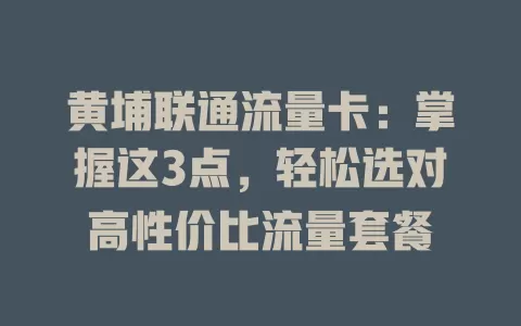 黄埔联通流量卡：掌握这3点，轻松选对高性价比流量套餐