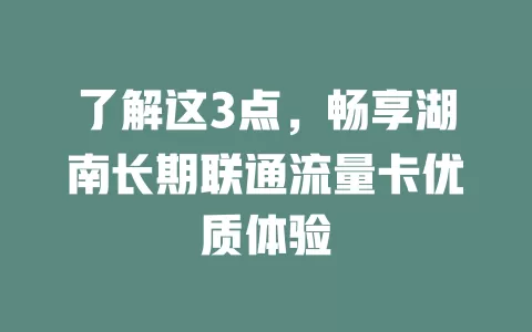 了解这3点，畅享湖南长期联通流量卡优质体验