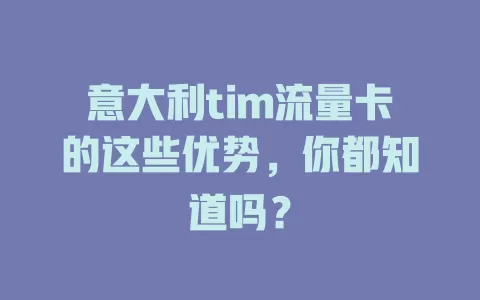 意大利tim流量卡的这些优势，你都知道吗？