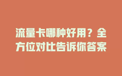 流量卡哪种好用？全方位对比告诉你答案