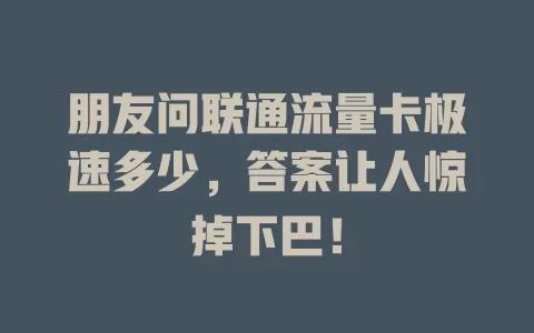 朋友问联通流量卡极速多少，答案让人惊掉下巴！