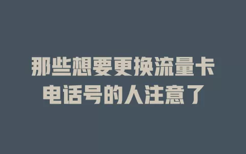 那些想要更换流量卡电话号的人注意了