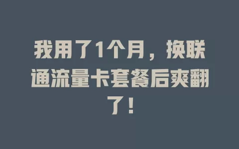 我用了1个月，换联通流量卡套餐后爽翻了！