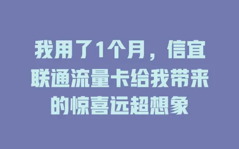 我用了1个月，信宜联通流量卡给我带来的惊喜远超想象