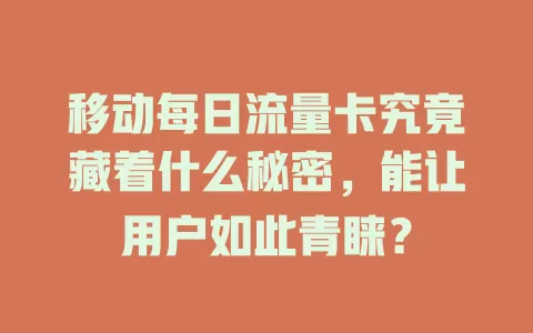 移动每日流量卡究竟藏着什么秘密，能让用户如此青睐？