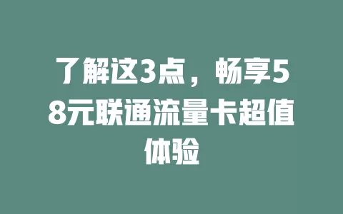 了解这3点，畅享58元联通流量卡超值体验
